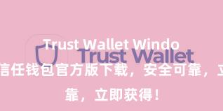 Trust Wallet Windows下载 信任钱包官方版下载，安全可靠，立即获得！