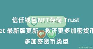 信任钱包NFT存储 Trust Wallet 最新版更新，救济更多加密货币类型