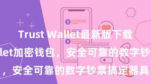 Trust Wallet最新版下载 Trust Wallet加密钱包，安全可靠的数字钞票搞定器具