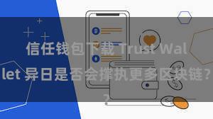 信任钱包下载 Trust Wallet 异日是否会撑执更多区块链？