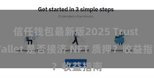 信任钱包最新版2025 Trust Wallet 是否接济 NFT 质押？收益指南