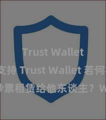 Trust Wallet币种支持 Trust Wallet 若何将 NFT 钞票租赁给他东谈主？Web3 经济模式融会