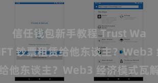 信任钱包新手教程 Trust Wallet 奈何将 NFT 钞票租赁给他东谈主？Web3 经济模式瓦解