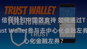 信任钱包中国区支持 如何通过Trust Wallet参与去中心化金融左券？