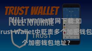 Trust Wallet官网下载 如安在Trust Wallet中贬责多个加密钱包地址？