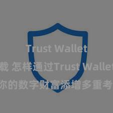 Trust Wallet怎么下载 怎样通过Trust Wallet为你的数字财富添增多重考据安全手脚？