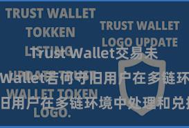 Trust Wallet交易未确认 Trust Wallet若何守旧用户在多链环境中处理和兑换财富？